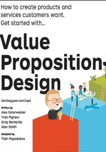 Value Proposition Design: How to Create Products and Services Customers Want